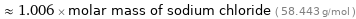  ≈ 1.006 × molar mass of sodium chloride ( 58.443 g/mol )