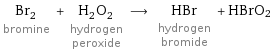 Br_2 bromine + H_2O_2 hydrogen peroxide ⟶ HBr hydrogen bromide + HBrO2