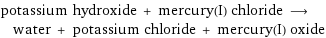 potassium hydroxide + mercury(I) chloride ⟶ water + potassium chloride + mercury(I) oxide