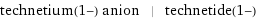 technetium(1-) anion | technetide(1-)