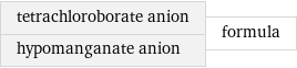 tetrachloroborate anion hypomanganate anion | formula