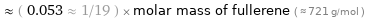  ≈ ( 0.053 ≈ 1/19 ) × molar mass of fullerene ( ≈ 721 g/mol )