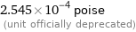 2.545×10^-4 poise  (unit officially deprecated)