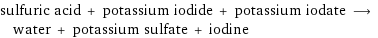 sulfuric acid + potassium iodide + potassium iodate ⟶ water + potassium sulfate + iodine