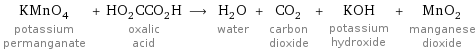 KMnO_4 potassium permanganate + HO_2CCO_2H oxalic acid ⟶ H_2O water + CO_2 carbon dioxide + KOH potassium hydroxide + MnO_2 manganese dioxide