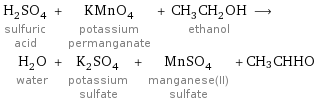H_2SO_4 sulfuric acid + KMnO_4 potassium permanganate + CH_3CH_2OH ethanol ⟶ H_2O water + K_2SO_4 potassium sulfate + MnSO_4 manganese(II) sulfate + CH3CHHO
