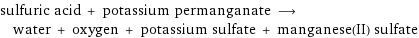 sulfuric acid + potassium permanganate ⟶ water + oxygen + potassium sulfate + manganese(II) sulfate