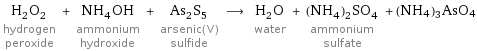 H_2O_2 hydrogen peroxide + NH_4OH ammonium hydroxide + As_2S_5 arsenic(V) sulfide ⟶ H_2O water + (NH_4)_2SO_4 ammonium sulfate + (NH4)3AsO4