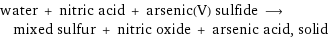 water + nitric acid + arsenic(V) sulfide ⟶ mixed sulfur + nitric oxide + arsenic acid, solid