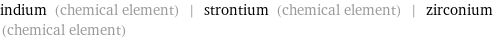 indium (chemical element) | strontium (chemical element) | zirconium (chemical element)