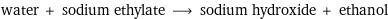 water + sodium ethylate ⟶ sodium hydroxide + ethanol