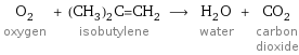 O_2 oxygen + (CH_3)_2C=CH_2 isobutylene ⟶ H_2O water + CO_2 carbon dioxide