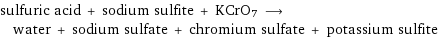 sulfuric acid + sodium sulfite + KCrO7 ⟶ water + sodium sulfate + chromium sulfate + potassium sulfite