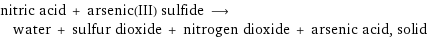 nitric acid + arsenic(III) sulfide ⟶ water + sulfur dioxide + nitrogen dioxide + arsenic acid, solid