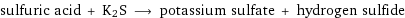 sulfuric acid + K2S ⟶ potassium sulfate + hydrogen sulfide