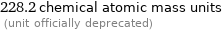 228.2 chemical atomic mass units  (unit officially deprecated)