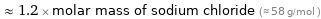  ≈ 1.2 × molar mass of sodium chloride (≈ 58 g/mol )