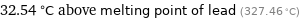 32.54 °C above melting point of lead (327.46 °C)