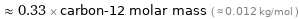  ≈ 0.33 × carbon-12 molar mass ( ≈ 0.012 kg/mol )