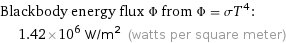 Blackbody energy flux Φ from Φ = σT^4:  | 1.42×10^6 W/m^2 (watts per square meter)