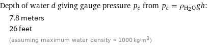 Depth of water d giving gauge pressure p_e from p_e = ρ_(H_2O)gh:  | 7.8 meters  | 26 feet  | (assuming maximum water density ≈ 1000 kg/m^3)