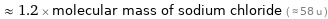  ≈ 1.2 × molecular mass of sodium chloride ( ≈ 58 u )