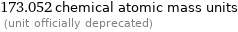 173.052 chemical atomic mass units  (unit officially deprecated)