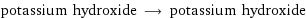 potassium hydroxide ⟶ potassium hydroxide