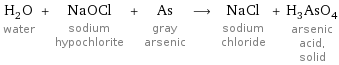 H_2O water + NaOCl sodium hypochlorite + As gray arsenic ⟶ NaCl sodium chloride + H_3AsO_4 arsenic acid, solid