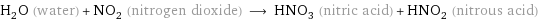 H_2O (water) + NO_2 (nitrogen dioxide) ⟶ HNO_3 (nitric acid) + HNO_2 (nitrous acid)