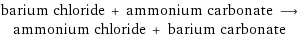 barium chloride + ammonium carbonate ⟶ ammonium chloride + barium carbonate