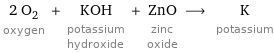 2 O_2 oxygen + KOH potassium hydroxide + ZnO zinc oxide ⟶ K potassium
