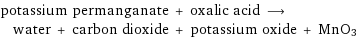 potassium permanganate + oxalic acid ⟶ water + carbon dioxide + potassium oxide + MnO3