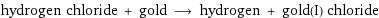 hydrogen chloride + gold ⟶ hydrogen + gold(I) chloride