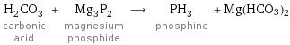 H_2CO_3 carbonic acid + Mg_3P_2 magnesium phosphide ⟶ PH_3 phosphine + Mg(HCO3)2