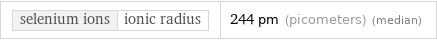 selenium ions | ionic radius | 244 pm (picometers) (median)