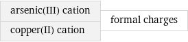 arsenic(III) cation copper(II) cation | formal charges