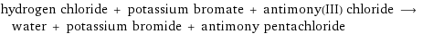 hydrogen chloride + potassium bromate + antimony(III) chloride ⟶ water + potassium bromide + antimony pentachloride