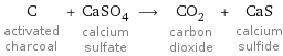C activated charcoal + CaSO_4 calcium sulfate ⟶ CO_2 carbon dioxide + CaS calcium sulfide