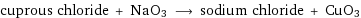 cuprous chloride + NaO3 ⟶ sodium chloride + CuO3