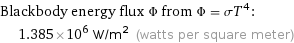 Blackbody energy flux Φ from Φ = σT^4:  | 1.385×10^6 W/m^2 (watts per square meter)