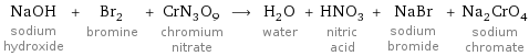 NaOH sodium hydroxide + Br_2 bromine + CrN_3O_9 chromium nitrate ⟶ H_2O water + HNO_3 nitric acid + NaBr sodium bromide + Na_2CrO_4 sodium chromate