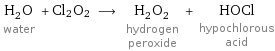 H_2O water + Cl2O2 ⟶ H_2O_2 hydrogen peroxide + HOCl hypochlorous acid