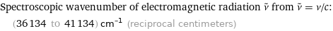 Spectroscopic wavenumber of electromagnetic radiation ν^~ from ν^~ = ν/c:  | (36134 to 41134) cm^(-1) (reciprocal centimeters)