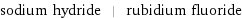 sodium hydride | rubidium fluoride