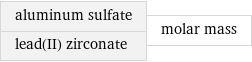 aluminum sulfate lead(II) zirconate | molar mass