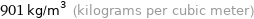 901 kg/m^3 (kilograms per cubic meter)