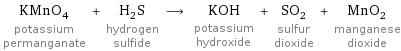 KMnO_4 potassium permanganate + H_2S hydrogen sulfide ⟶ KOH potassium hydroxide + SO_2 sulfur dioxide + MnO_2 manganese dioxide