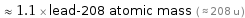  ≈ 1.1 × lead-208 atomic mass ( ≈ 208 u )