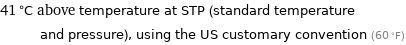 41 °C above temperature at STP (standard temperature and pressure), using the US customary convention (60 °F)